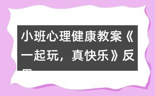 小班心理健康教案《一起玩，真快樂》反思