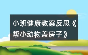 小班健康教案反思《幫小動物蓋房子》