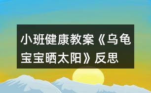 小班健康教案《烏龜寶寶曬太陽(yáng)》反思