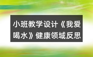 小班教學(xué)設(shè)計(jì)《我愛(ài)喝水》健康領(lǐng)域反思