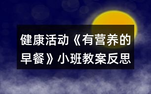 健康活動《有營養(yǎng)的早餐》小班教案反思