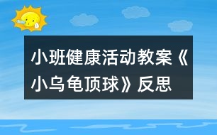 小班健康活動(dòng)教案《小烏龜頂球》反思