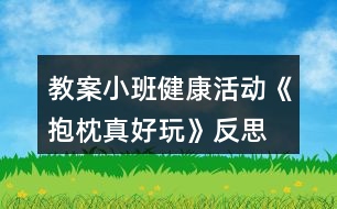 教案小班健康活動《抱枕真好玩》反思