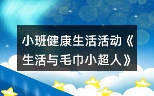 小班健康生活活動《生活與毛巾小超人》教學(xué)設(shè)計(jì)反思