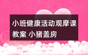 小班健康活動觀摩課教案 ——小豬蓋房子