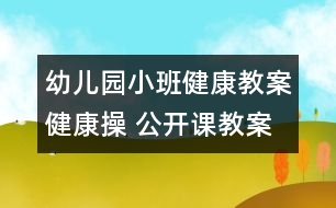 幼兒園小班健康教案：健康操 （公開課教案）