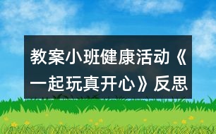 教案小班健康活動《一起玩真開心》反思