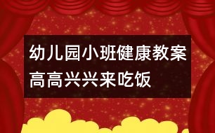 幼兒園小班健康教案：高高興興來(lái)吃飯