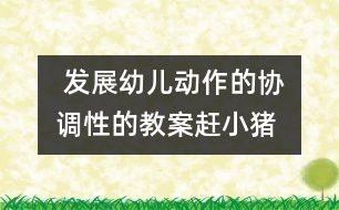  發(fā)展幼兒動作的協(xié)調(diào)性的教案：趕小豬