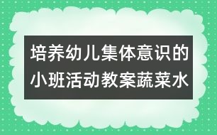 培養(yǎng)幼兒集體意識(shí)的小班活動(dòng)教案：蔬菜水果多又多