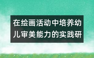 在繪畫活動中培養(yǎng)幼兒審美能力的實(shí)踐研究