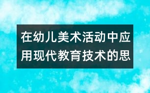 在幼兒美術(shù)活動(dòng)中應(yīng)用現(xiàn)代教育技術(shù)的思考