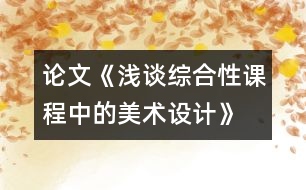 論文《淺談綜合性課程中的美術(shù)設(shè)計》