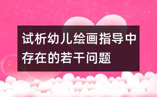 試析幼兒繪畫(huà)指導(dǎo)中存在的若干問(wèn)題