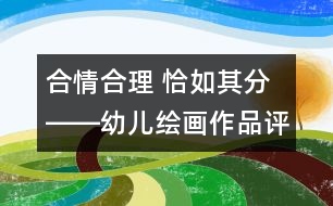 合情合理 恰如其分――幼兒繪畫作品評價小議