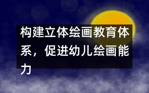 構(gòu)建立體繪畫教育體系，促進(jìn)幼兒繪畫能力發(fā)展