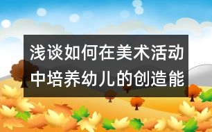 淺談如何在美術(shù)活動中培養(yǎng)幼兒的創(chuàng)造能力