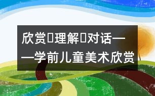 欣賞?理解?對(duì)話――學(xué)前兒童美術(shù)欣賞活動(dòng)的解釋學(xué)思考