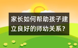 家長如何幫助孩子建立良好的師幼關(guān)系？