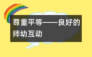 尊重、平等――良好的師幼互動(dòng)