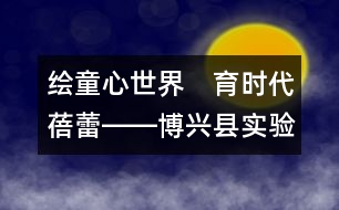 繪童心世界　育時代蓓蕾――博興縣實(shí)驗(yàn)幼兒園雙語特色教育教學(xué)紀(jì)實(shí)