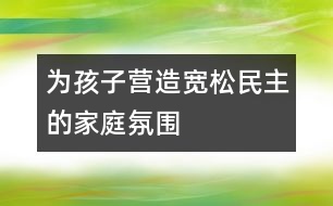 為孩子營(yíng)造寬松、民主的家庭氛圍