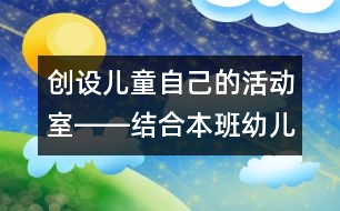 創(chuàng)設(shè)兒童自己的活動室――結(jié)合本班幼兒淺談活動區(qū)的創(chuàng)設(shè)