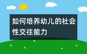 如何培養(yǎng)幼兒的社會性交往能力