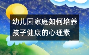 幼兒園、家庭如何培養(yǎng)孩子健康的心理素質(zhì)