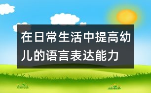 在日常生活中提高幼兒的語(yǔ)言表達(dá)能力