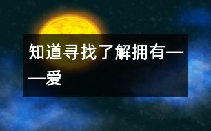 知道、尋找、了解、擁有――“愛”