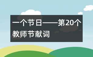 一個(gè)節(jié)日――第20個(gè)教師節(jié)獻(xiàn)詞