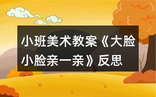 小班美術教案《大臉小臉親一親》反思