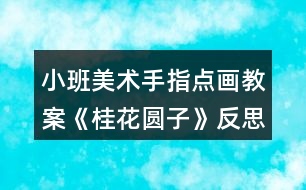 小班美術(shù)手指點(diǎn)畫教案《桂花圓子》反思