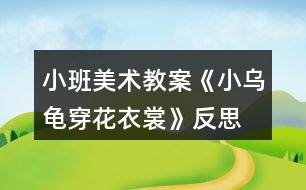 小班美術(shù)教案《小烏龜穿花衣裳》反思