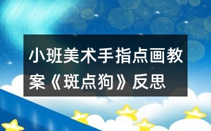 小班美術(shù)手指點(diǎn)畫(huà)教案《斑點(diǎn)狗》反思