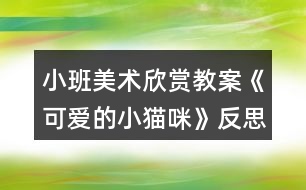 小班美術(shù)欣賞教案《可愛(ài)的小貓咪》反思