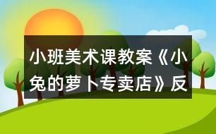 小班美術(shù)課教案《小兔的蘿卜專賣店》反思