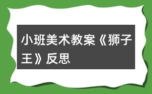 小班美術教案《獅子王》反思