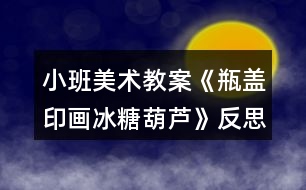 小班美術教案《瓶蓋印畫冰糖葫蘆》反思