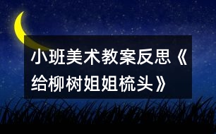 小班美術教案反思《給柳樹姐姐梳頭》