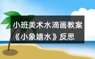 小班美術(shù)水滴畫(huà)教案《小象嬉水》反思