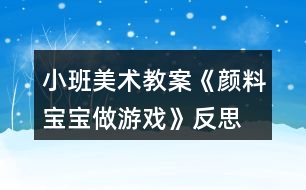 小班美術(shù)教案《顏料寶寶做游戲》反思