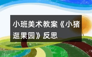 小班美術(shù)教案《小豬逛果園》反思