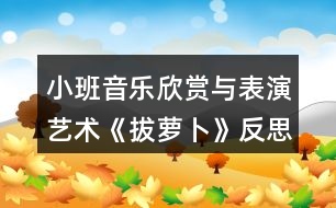 小班音樂欣賞與表演藝術(shù)《拔蘿卜》反思