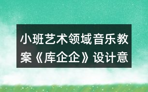 小班藝術(shù)領(lǐng)域音樂教案《庫企企》設(shè)計意圖反思