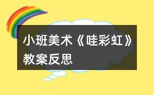 小班美術(shù)《哇彩虹》教案反思