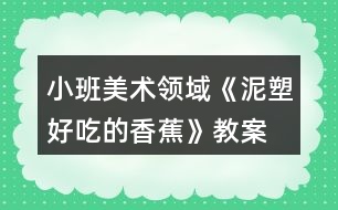 小班美術領域《泥塑—好吃的香蕉》教案反思