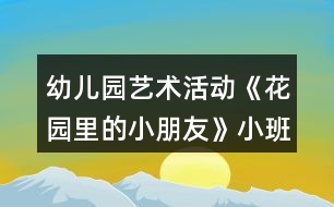 幼兒園藝術(shù)活動(dòng)《花園里的小朋友》小班美術(shù)教案