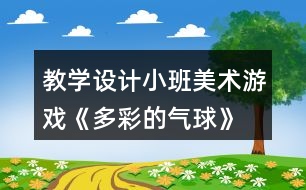 教學設(shè)計小班美術(shù)游戲《多彩的氣球》